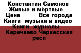 Константин Симонов “Живые и мёртвые“ › Цена ­ 100 - Все города Книги, музыка и видео » Книги, журналы   . Карачаево-Черкесская респ.